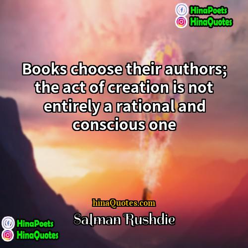Salman Rushdie Quotes | Books choose their authors; the act of